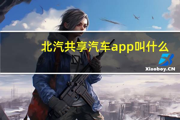 北汽共享汽车app叫什么