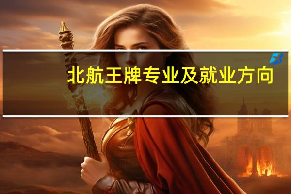 北航王牌专业及就业方向