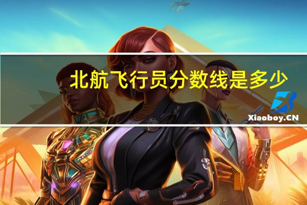 北航飞行员分数线是多少