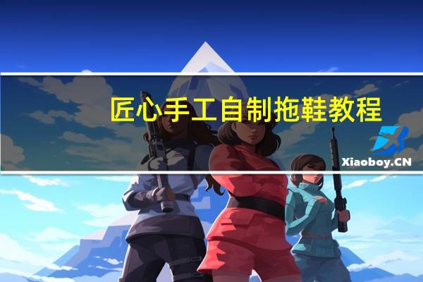 匠心手工自制拖鞋教程