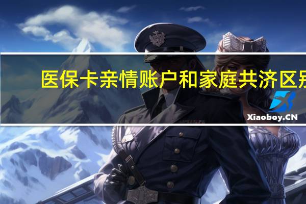 医保卡亲情账户和家庭共济区别