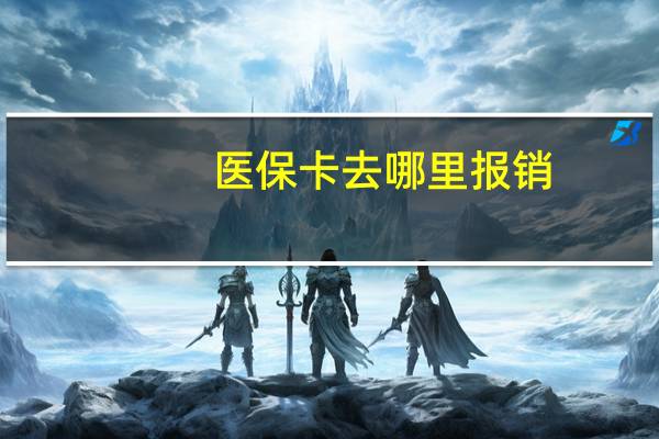 医保卡去哪里报销