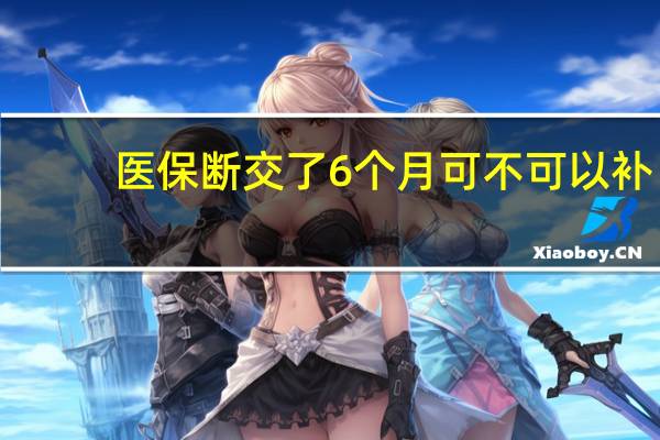 医保断交了6个月可不可以补
