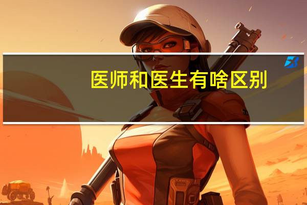 医师和医生有啥区别