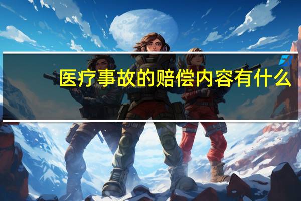 医疗事故的赔偿内容有什么