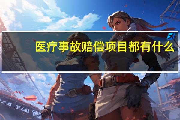 医疗事故赔偿项目都有什么