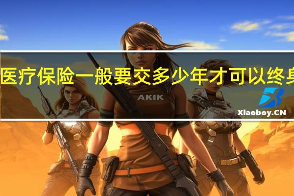 医疗保险一般要交多少年才可以终身享受