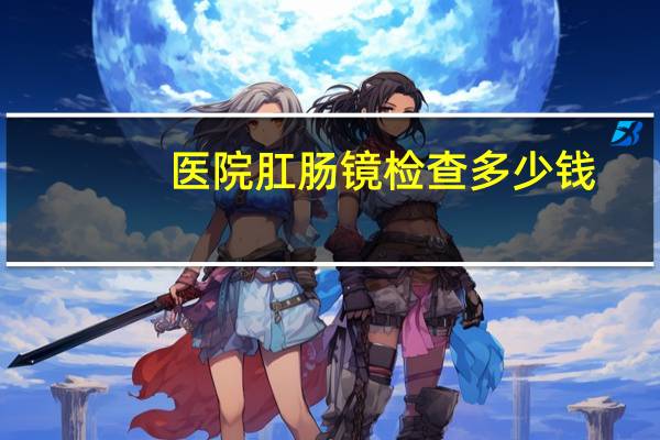 医院肛肠镜检查多少钱