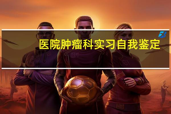 医院肿瘤科实习自我鉴定