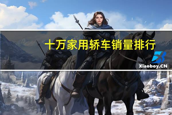 十万家用轿车销量排行