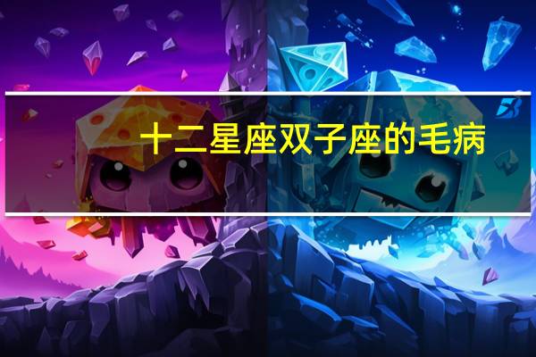 十二星座双子座的毛病