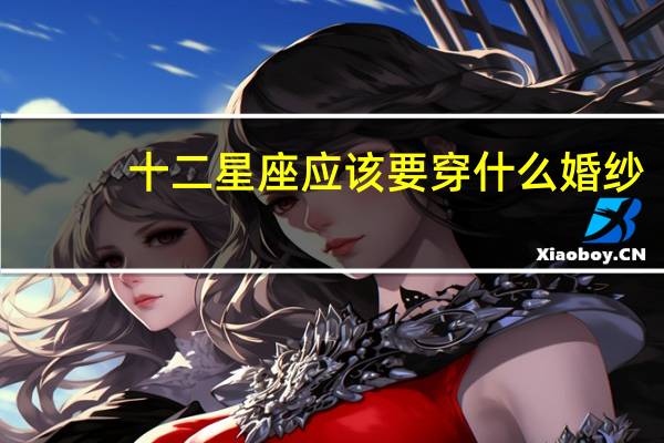 十二星座应该要穿什么婚纱