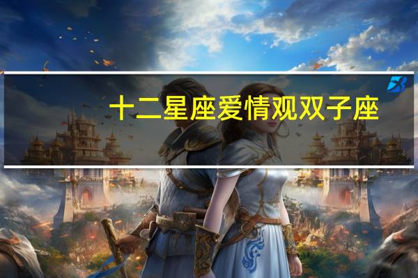 十二星座爱情观双子座