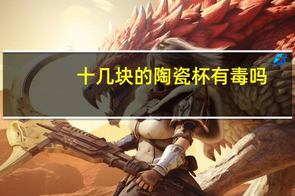十几块的陶瓷杯有毒吗