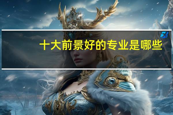 十大前景好的专业是哪些 十大前景好的专业