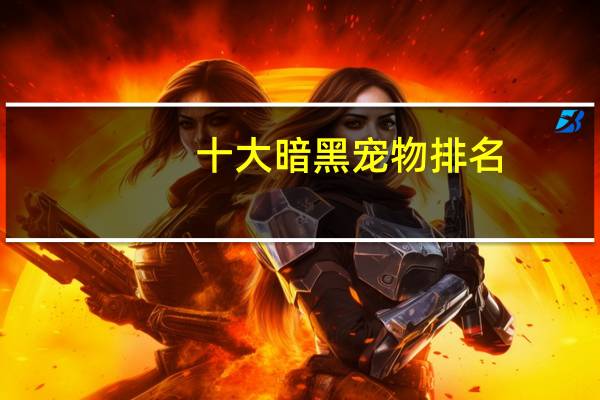 十大暗黑宠物排名