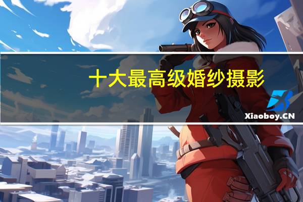 十大最高级婚纱摄影