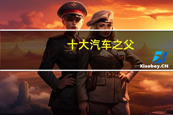 十大汽车之父