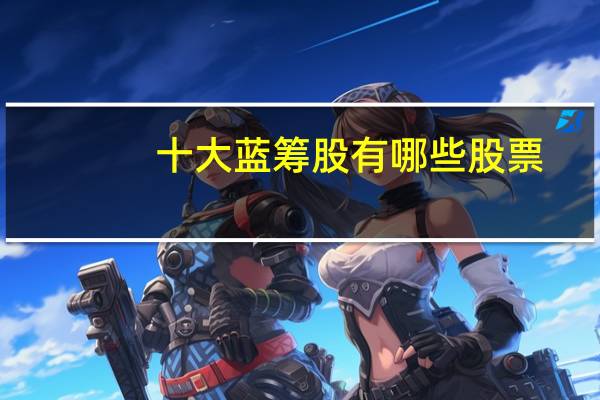 十大蓝筹股有哪些股票