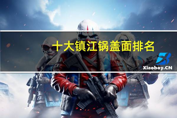 十大镇江锅盖面排名