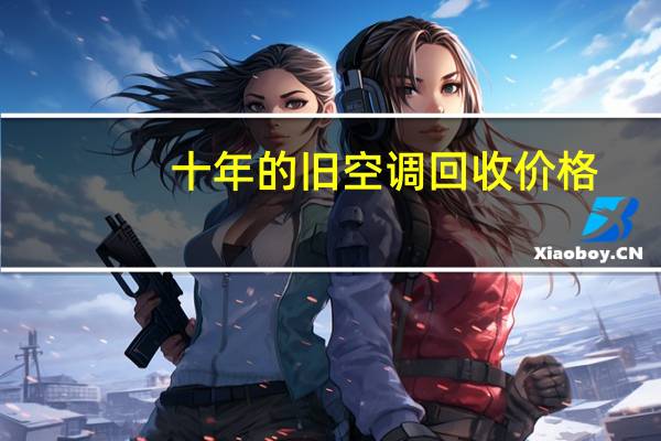 十年的旧空调回收价格