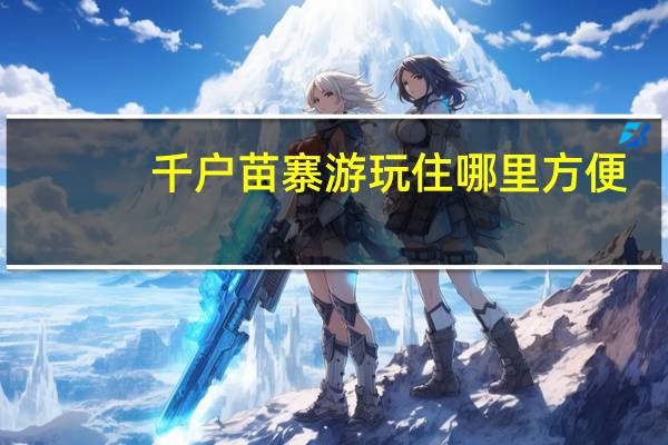 千户苗寨游玩住哪里方便