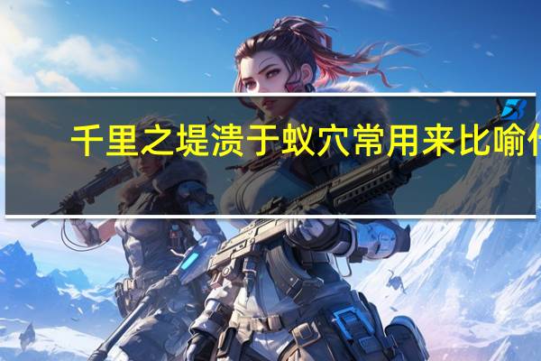 千里之堤溃于蚁穴常用来比喻什