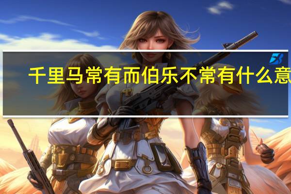 千里马常有而伯乐不常有什么意思
