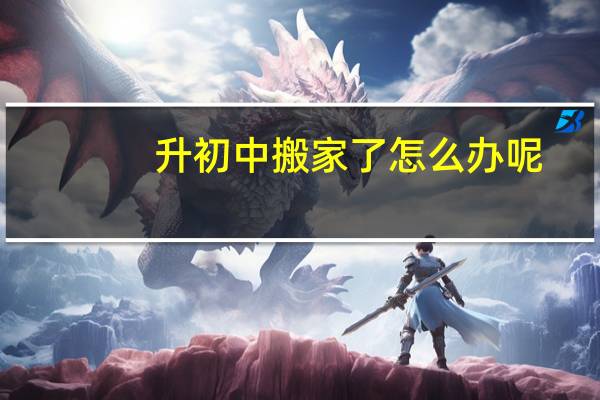 升初中搬家了怎么办呢