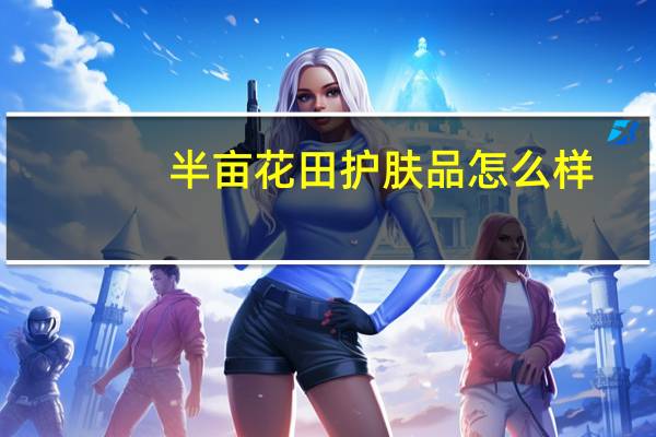 半亩花田护肤品怎么样