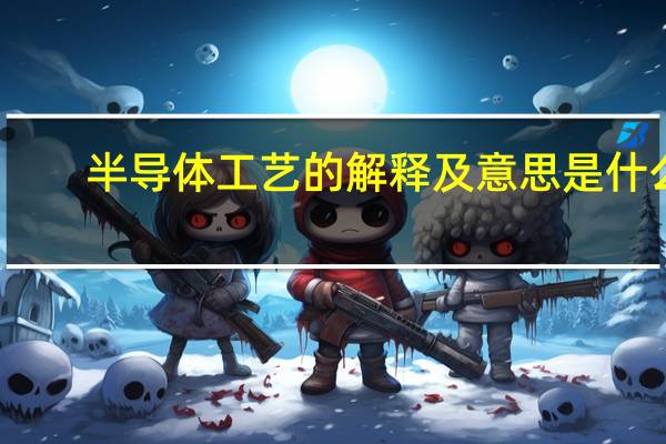 半导体工艺的解释及意思是什么