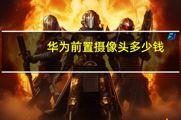 华为前置摄像头多少钱