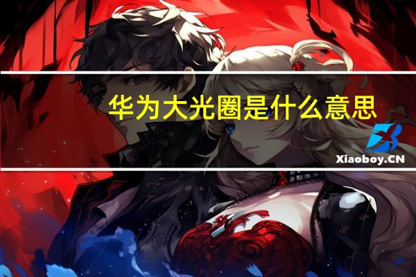华为大光圈是什么意思