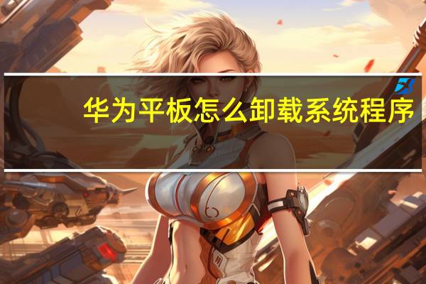 华为平板怎么卸载系统程序