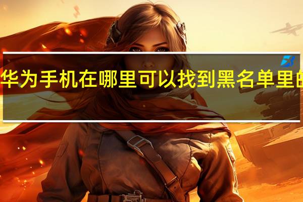 华为手机在哪里可以找到黑名单里的号码