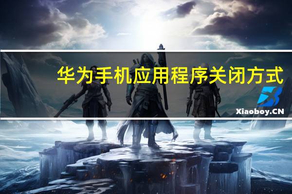 华为手机应用程序关闭方式
