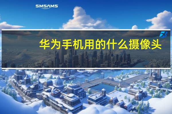 华为手机用的什么摄像头