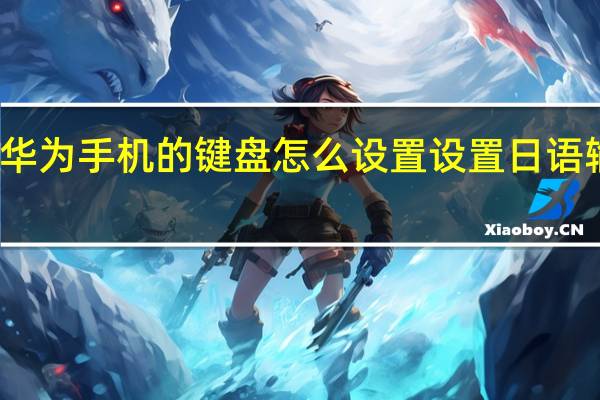 华为手机的键盘怎么设置设置日语输入法