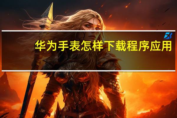 华为手表怎样下载程序应用