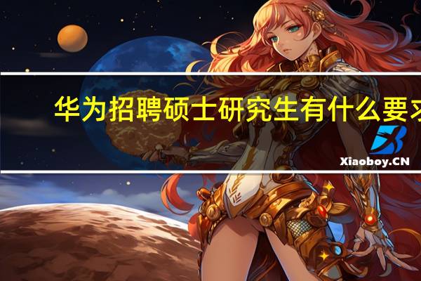华为招聘硕士研究生有什么要求