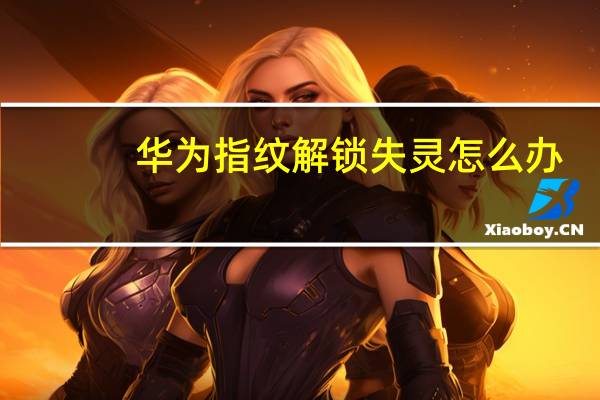 华为指纹解锁失灵怎么办