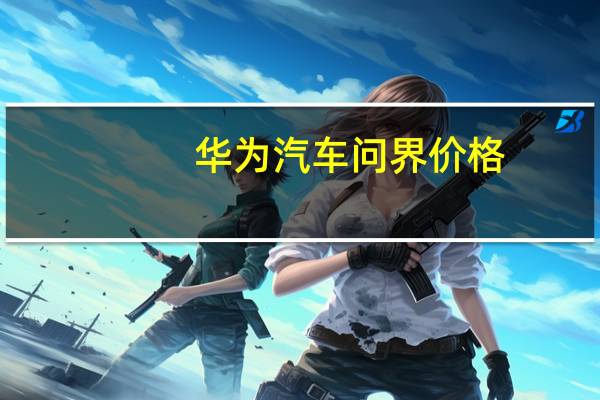 华为汽车问界价格
