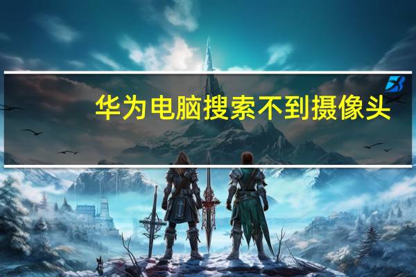 华为电脑搜索不到摄像头