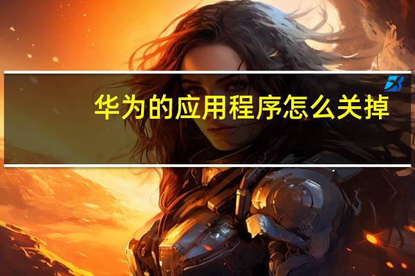 华为的应用程序怎么关掉