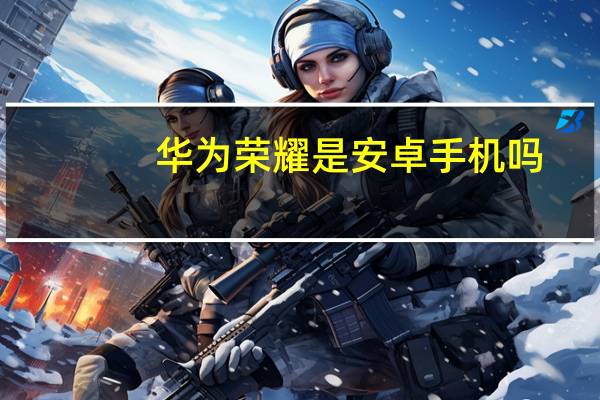 华为荣耀是安卓手机吗