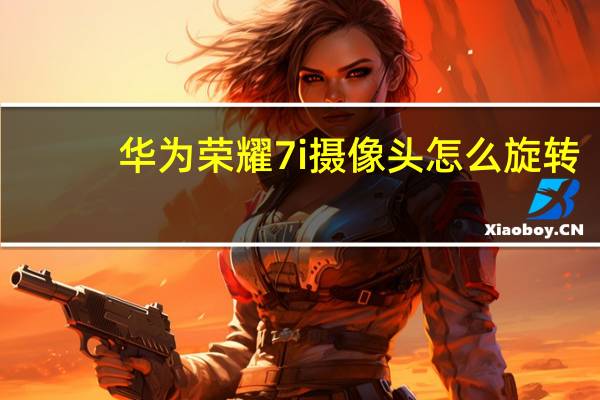 华为荣耀7i摄像头怎么旋转