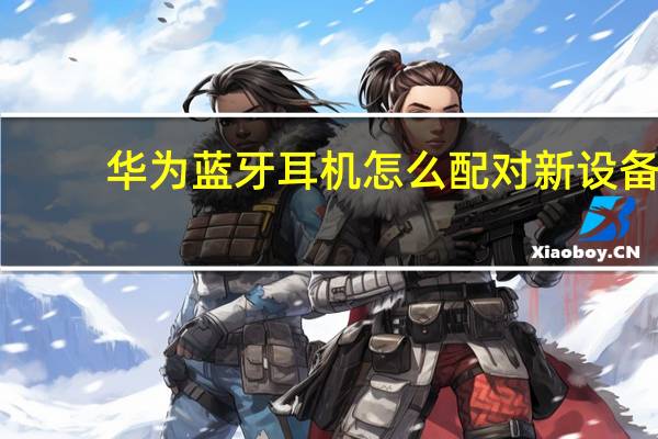 华为蓝牙耳机怎么配对新设备