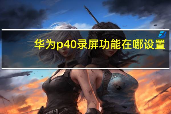 华为p40录屏功能在哪设置