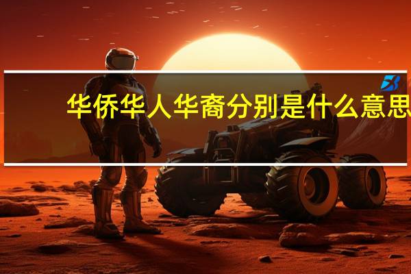 华侨华人华裔分别是什么意思_