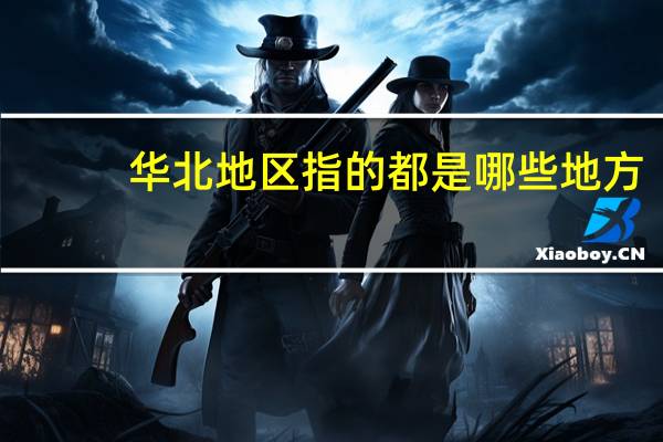 华北地区指的都是哪些地方